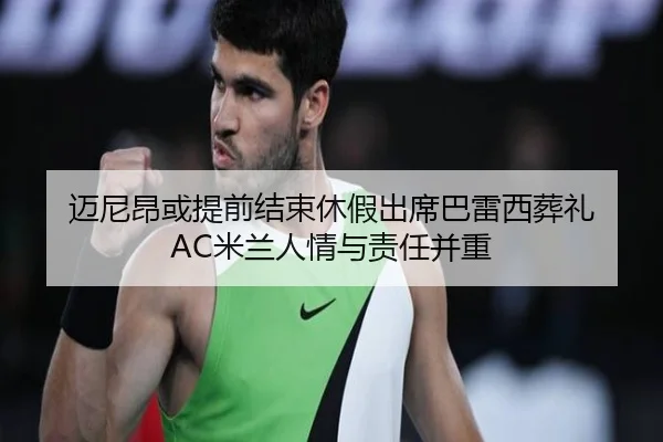 迈尼昂或提前结束休假出席巴雷西葬礼 AC米兰人情与责任并重