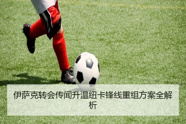伊萨克转会传闻升温纽卡锋线重组方案全解析